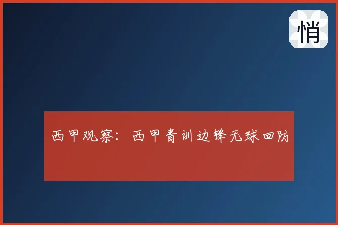 西甲观察：西甲青训边锋无球回防