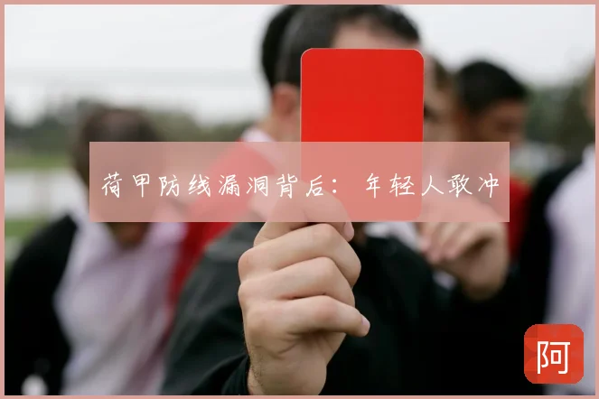 荷甲防线漏洞背后：年轻人敢冲