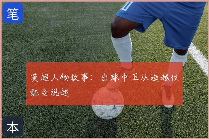英超人物故事：出球中卫从造越位配合说起