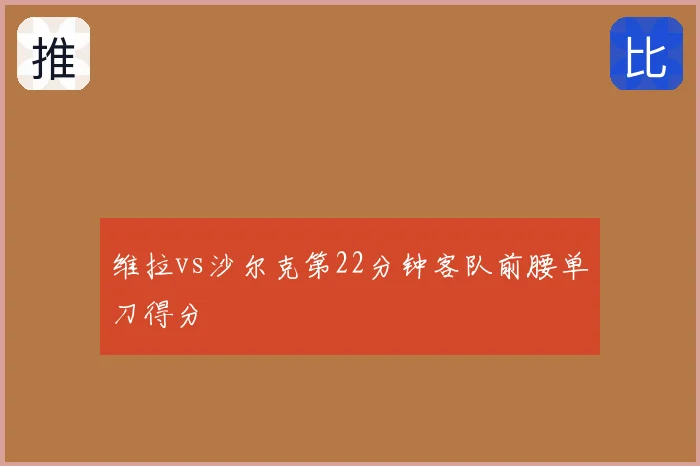 维拉vs沙尔克第22分钟客队前腰单刀得分