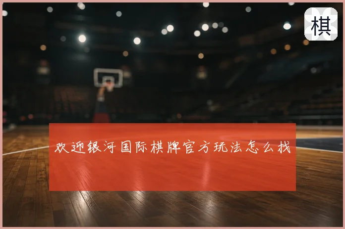 欢迎银河国际棋牌官方玩法怎么找