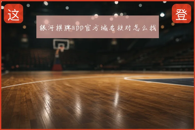 银河棋牌app官方域名核对怎么找