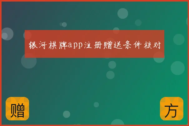 银河棋牌app注册赠送条件核对