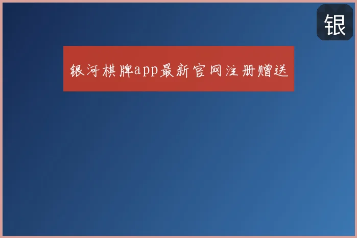 银河棋牌app最新官网注册赠送